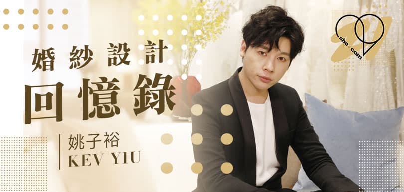 【she.com二十周年特輯】婚紗設計回憶錄 Kev Yiu姚子裕